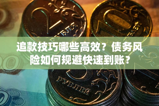 济南追款技巧哪些高效?债务风险如何规避快速到账? 济南追款技巧哪些高效?债务风险如何规避快速到账?
