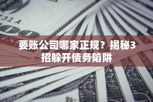 济南要账公司哪家正规?揭秘3招躲开债务陷阱 济南要账公司哪家正规?揭秘3招躲开债务陷阱