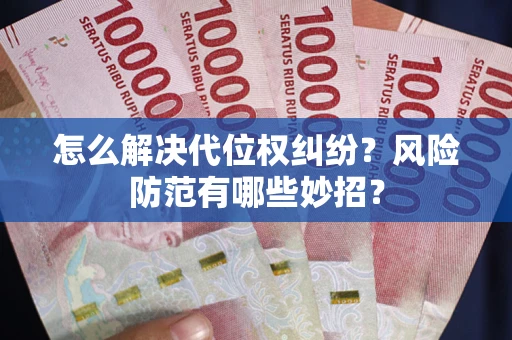 济南怎么解决代位权纠纷?风险防范有哪些妙招? 济南怎么解决代位权纠纷?风险防范有哪些妙招?